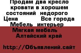 Продам два кресло кровати в хорошем состояний  недорого › Цена ­ 3 000 - Все города Мебель, интерьер » Мягкая мебель   . Алтайский край